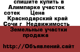 спишите купить в Алимпарке участок 5 сотек.  › Цена ­ 8 500 000 - Краснодарский край, Сочи г. Недвижимость » Земельные участки продажа   